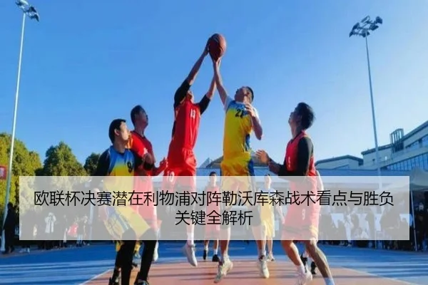 欧联杯决赛潜在利物浦对阵勒沃库森战术看点与胜负关键全解析