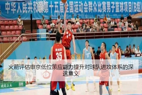 火箭评估申京低位策应能力提升对球队进攻体系的深远意义
