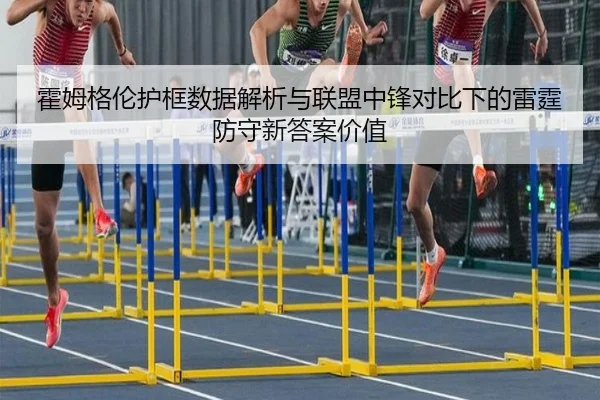 霍姆格伦护框数据解析与联盟中锋对比下的雷霆防守新答案价值