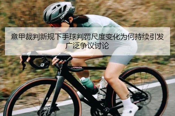 意甲裁判新规下手球判罚尺度变化为何持续引发广泛争议讨论