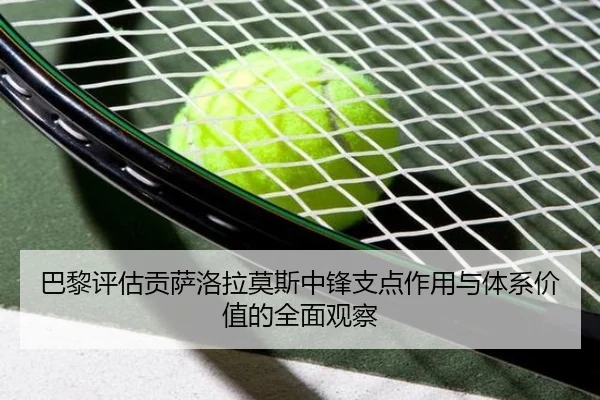 巴黎评估贡萨洛拉莫斯中锋支点作用与体系价值的全面观察