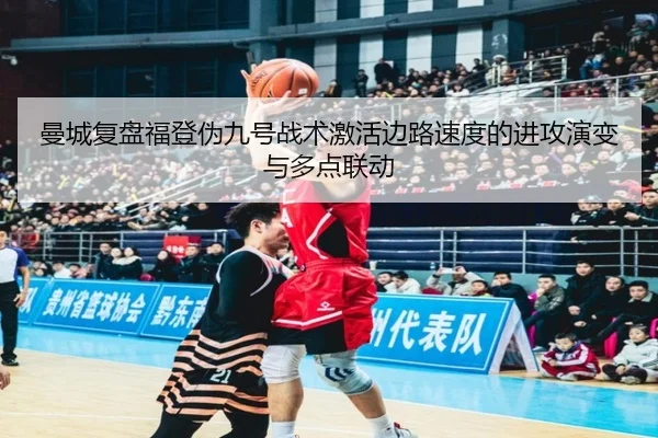 曼城复盘福登伪九号战术激活边路速度的进攻演变与多点联动
