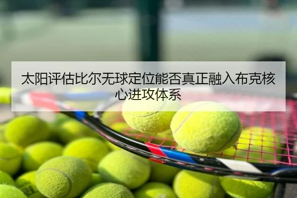 太阳评估比尔无球定位能否真正融入布克核心进攻体系