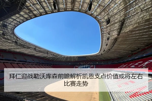 拜仁迎战勒沃库森前瞻解析凯恩支点价值或将左右比赛走势